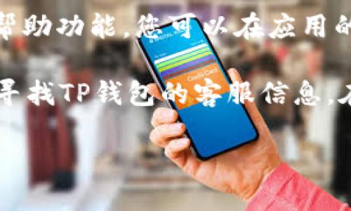 您可以通过以下几种途径找到TP钱包的客服：

1. **官方网站**：访问TP钱包的官方网站，通常网站上会提供联系方式或客服入口。您可以在网站的底部或“联系我们”页面找到相关信息。

2. **社交媒体**：许多区块链项目和钱包在社交媒体上都有官方账号，例如Twitter、Facebook、Telegram等。在这些平台上，您可以直接与他们的客服团队联系，或者获取最新的帮助信息。

3. **应用内支持**：如果您已经下载了TP钱包的应用，许多应用都内置了支持或帮助功能。您可以在应用的设置或帮助菜单中找到客服支持的选项。

4. **社区论坛**：您还可以通过在相关的区块链论坛（如Reddit、Bitcointalk等）寻找TP钱包的客服信息。在这些论坛上，其他用户可能会分享他们的联系客服经验。

请确保通过官方渠道联系，以避免上当受骗。