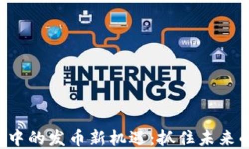 
揭秘以太坊钱包中的发币新机遇：抓住未来的投资升值通道！