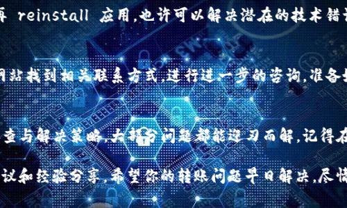 在使用TP钱包进行转账时遇到问题是令人沮丧的，尤其当你希望快速完成交易时。这种情况可能由多种原因造成。以下是一些常见问题及其解决方案，希望能帮助你解决转账失败的问题。

网络连接问题
首先，确保你的设备与网络的连接是稳定的。无论是使用Wi-Fi还是移动数据，网络的不稳定都可能导致转账请求无法成功发送。如果信号微弱，尽量靠近路由器，或者切换到不同的网络。

钱包余额不足
检查你的TP钱包余额，确保有足够的资金进行转账。转账需要支付一定的手续费，如果余额不足，转账自然就无法完成。可以通过交易记录确认当前的余额和费用情况。

地址输入错误
转账时地址输入的错误是一个常见的问题。请确保复制粘贴的地址正确无误，甚至可以尝试发送少量金额进行小额测试，确保地址的有效性。如果有条件的话，最好直接扫描收款方提供的二维码，这样可以减少输入错误的几率。

区块确认问题
在某些情况下，转账的延迟可能是由于区块链网络的拥堵造成的。比如在高峰时段，交易确认的速度可能受到影响。你可以在区块查询网站上查看自己交易的状态，了解以太坊或其他区块链的繁忙程度，并根据情况调整转账的手续费。

安全设置影响
TP钱包的安全设置可能导致转账受到限制。例如，如果你开启了两步验证或其他安全功能，确保在转账时输入正确的验证信息。如果安全设置比较复杂，考虑在确保安全的前提下适当调整。

应用程序问题
如果所有检查都是正常的，问题可能出在TP钱包的应用程序本身。尝试退出账户并重新登录，或者卸载后再 reinstall 应用，也许可以解决潜在的技术错误。同时，确保你的TP钱包应用是最新版本，最新版的软件往往会修复已知的问题。

技术支持
如果你依然无法解决问题，可以寻求TP钱包的技术支持。许多钱包应用都提供客服支持，你可以通过官方网站找到相关联系方式，进行进一步的咨询。准备好相关的交易信息，描述清楚你遇到的问题会帮助他们更快地给你解决方案。

总结
遇到TP钱包转账失败并不稀奇，很多用户在使用过程中都会遇到类似的问题。通过以上几个常见因素的排查与解决策略，大部分问题都能迎刃而解。记得在进行大额转账前，最好先进行小额测试，确保所有流程顺畅，这样你就能安心享受数字资产交易的乐趣了。

如果实在无法解决问题，不妨在社交媒体或相关论坛上与其他用户分享你的经历，往往可以获得有用的建议和经验分享。希望你的转账问题早日解决，尽情享受区块链带来的便利！