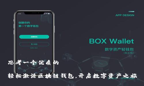 思考一个优质的

轻松激活区块链钱包，开启数字资产之旅
