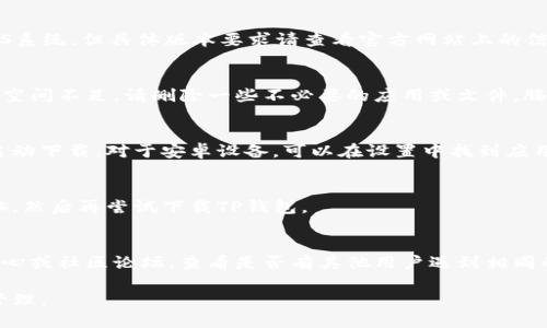 下载TP钱包软件可能遇到问题，下面提供一些解决方案和步骤，帮助你顺利下载和安装。

步骤一：检查网络连接
确保你的设备连接到稳定的网络。无论是Wi-Fi还是移动数据，网络不稳定可能导致无法下载应用。尝试切换网络或者重新连接。

步骤二：选择正确的下载渠道
TP钱包通常可以通过官方网站、应用商店（如Apple Store、Google Play）下载。确保你从官方渠道下载，以避免安全隐患。访问官方网站，寻找下载链接。

步骤三：检查设备兼容性
确保你的设备符合TP钱包的系统要求。TP钱包一般支持安卓和iOS系统，但具体版本要求请查看官方网站上的信息。如果你的设备版本过旧，可能无法安装最新版本的软件。

步骤四：查看存储空间
确认你的设备有足够的存储空间来下载和安装TP钱包。如果存储空间不足，请删除一些不必要的应用或文件，腾出空间。

步骤五：尝试重新下载
如果之前的下载失败，可以尝试清除应用商店的缓存，然后重新启动下载。对于安卓设备，可以在设置中找到应用管理，选择应用商店，清除缓存。

步骤六：重启设备
有时候，简单的重启可以解决很多问题。重启你的手机或平板电脑，然后再尝试下载TP钱包。

步骤七：寻求帮助
如果以上步骤仍然无法解决问题，建议访问TP钱包的官方帮助中心或社区论坛，查看是否有其他用户遇到相同的问题并找到了解决方案。你也可以联系TP钱包的客服寻求支持。

通过以上步骤，希望你能顺利下载TP钱包，进行安全的数字资产管理。