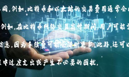 关于TP钱包的提现手续费，这取决于多个因素，包括提现的金额、提取的币种，以及区块链网络的状况。一般来说，不同的数字资产可能有不同的手续费标准。

1. **提现金额**：一些平台可能对不同金额的提现设定最低手续费。如果提现金额低于一定的阈值，手续费可能会显得相对更高。

2. **币种选择**：不同的加密货币在网络交易时的手续费也不同。例如，比特币和以太坊的交易费用通常会比某些其他币种更高，因为它们的网络使用率和需求通常较高。

3. **网络拥堵情况**：在网络拥堵时，手续费可能会迅速增加。例如，在比特币网络交易高峰期间，用户可能需要支付更高的手续费以确保交易能够快速确认。

建议您在TP钱包的官方网站或应用程序中查看最新的手续费信息，因为手续费可能会随时更新。此外，还可以查看用户论坛和社区讨论，了解其他用户的提现经验和建议。

重要的是，提现前要确保您了解所有相关费用，以免在提现过程中过度支出或产生不必要的困扰。