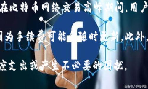 关于TP钱包的提现手续费，这取决于多个因素，包括提现的金额、提取的币种，以及区块链网络的状况。一般来说，不同的数字资产可能有不同的手续费标准。

1. **提现金额**：一些平台可能对不同金额的提现设定最低手续费。如果提现金额低于一定的阈值，手续费可能会显得相对更高。

2. **币种选择**：不同的加密货币在网络交易时的手续费也不同。例如，比特币和以太坊的交易费用通常会比某些其他币种更高，因为它们的网络使用率和需求通常较高。

3. **网络拥堵情况**：在网络拥堵时，手续费可能会迅速增加。例如，在比特币网络交易高峰期间，用户可能需要支付更高的手续费以确保交易能够快速确认。

建议您在TP钱包的官方网站或应用程序中查看最新的手续费信息，因为手续费可能会随时更新。此外，还可以查看用户论坛和社区讨论，了解其他用户的提现经验和建议。

重要的是，提现前要确保您了解所有相关费用，以免在提现过程中过度支出或产生不必要的困扰。