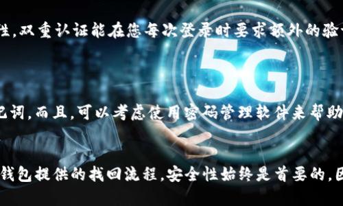 要找回TP钱包的登录密码，您可以按照以下步骤进行尝试。不过请注意，由于钱包的安全性，找回密码的选项可能不适用于所有情况。

### 1. 查看备份信息
查找备份的助记词或私钥
TP钱包通常会在您初次创建时生成一组助记词（12个或24个单词）或者私钥。您可以查看相关的备份文件，甚至是在钱包创建时是否有记录。如果您能找回这些信息，您可能可以重新设置密码。

### 2. 使用找回功能
尝试使用找回密码功能
有些钱包提供找回密码的选项。在TP钱包的登录页面上，您可以寻找“忘记密码？”的选项，按照系统的提示进行操作。通常，您可能需要输入注册时使用的邮箱或手机号码，以便接收重置密码的验证信息。

### 3. 联系客服支持
寻求专业的帮助
如果以上方法都不奏效，您可以尝试联系TP钱包的客服支持。准备好提供您所能记得的任何相关信息，如注册信息或钱包创建时的详细信息。客服人员可能会指引您完成密码找回的流程。

### 4. 启用双重认证
为了安全起见，启用双重认证
在您重新获得对钱包的访问权限后，建议您启用双重认证（2FA），以增加安全性。双重认证能在您每次登录时要求额外的验证步骤，确保只有授权的用户才能访问钱包。

### 5. 防范未来的问题
采取措施防止再次发生
为了避免今后再次遇到这种问题，请务必记录并安全存放您的登录密码和助记词。而且，可以考虑使用密码管理软件来帮助您管理各种账户的信息，确保它们都是安全且易于访问的。

### 总结
总的来说，TP钱包的登录密码能否找回取决于您是否拥有助记词、私钥或符合钱包提供的找回流程。安全性始终是首要的，因此在未来的使用中，务必采取适当的备份和安全措施。