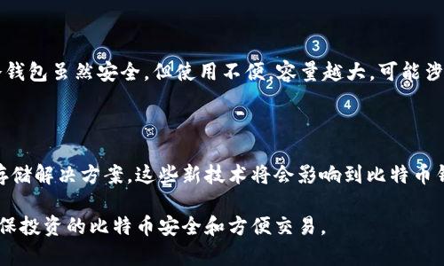 比特币钱包的容量与多个因素有关，包括钱包类型、存储方式和使用场景等。以下是对比特币钱包容量的详细探讨。

1. 比特币钱包的类型

比特币钱包主要分为几种类型：热钱包、冷钱包和纸钱包。每种钱包都有其特定的功能和容量限制。

热钱包通常用于频繁交易，连接互联网，容量依赖于设备存储能力。冷钱包则是与网络隔绝，主要用于长期存储，容量取决于硬件设备，比如USB驱动器的物理存储空间。纸钱包是一种更简单的方式，保存比特币地址和私钥，需要的空间极小，通常可以在一张纸上完成。

2. 存储比特币的方式

比特币本身是由区块链记录的，钱包并不需要存储比特币，而是记录比特币的拥有权。实际上，区块链上每个比特币的状态及交易记录是公开可查的，因此比特币钱包的“容量”更多是指它能管理的私钥和地址数量。

大部分软件钱包允许用户创建多个地址，几乎可以存储无数个比特币地址和关联的私钥。但是，运行一个全节点钱包（如比特币核心钱包）则需要下载整个区块链数据，目前已超过400GB，这意味着这种钱包的容量与存储设备的空间限制密切相关。

3. 办法选择适合的钱包

选择合适的钱包类型和容量时，需要考虑个人的使用需求。如果只是偶尔进行一些小额交易，热钱包或轻钱包就足够了，存储空间的需求也不高。如果是数字资产的长期投资，冷钱包会更安全，但对容量状况要求就需要在外部设备上考虑了。

4. 比特币钱包安全性与容量

钱包的容量不仅与其功能有关，还涉及到钱包的安全性问题。热钱包虽然方便，但更容易受到黑客的攻击；而冷钱包虽然安全，但使用不便。容量越大，可能涉及的安全隐患也越多，因此选择钱包类型时也应考虑到安全性。

5. 比特币的未来与钱包技术的发展

随着比特币和其他数字资产的普及，钱包技术也在不断发展中。未来可能出现更多便于用户管理和更高效的存储解决方案，这些新技术将会影响到比特币钱包的“容量”概念。

最后，了解比特币钱包的容量是选择适合自己需求的关键。投资者应根据自身的需求选择合适的钱包类型，确保投资的比特币安全和方便交易。