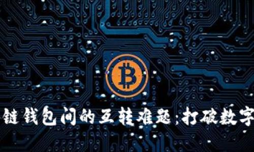 不同区块链钱包间的互转难题：打破数字资产壁垒