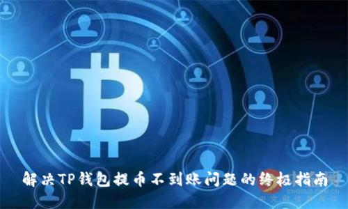 解决TP钱包提币不到账问题的终极指南