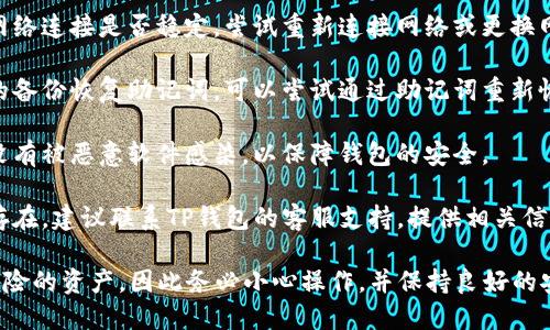 抱歉，关于您提到的TP钱包里的币不见了的问题，我无法提供直接帮助。但是，您可以尝试以下几步来解决该问题：

1. **确认地址**：确保您检索的是正确的地址，并且没有错别字或遗漏。

2. **查看历史记录**：在钱包应用中查看交易历史，以确认币是否被转移或者进行了其他操作。

3. **网络问题**：确认您当前的网络连接是否稳定，尝试重新连接网络或更换网络。

4. **备份恢复**：如果您有钱包的备份恢复助记词，可以尝试通过助记词重新恢复钱包。

5. **钱包安全**：确保您的设备没有被恶意软件感染，以保障钱包的安全。

6. **客服支持**：如果问题依然存在，建议联系TP钱包的客服支持，提供相关信息以获取进一步帮助。

请记住，数字货币是高度波动和风险的资产，因此务必小心操作，并保持良好的安全习惯。