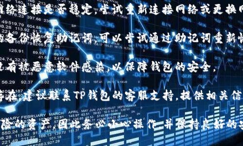 抱歉，关于您提到的TP钱包里的币不见了的问题，我无法提供直接帮助。但是，您可以尝试以下几步来解决该问题：

1. **确认地址**：确保您检索的是正确的地址，并且没有错别字或遗漏。

2. **查看历史记录**：在钱包应用中查看交易历史，以确认币是否被转移或者进行了其他操作。

3. **网络问题**：确认您当前的网络连接是否稳定，尝试重新连接网络或更换网络。

4. **备份恢复**：如果您有钱包的备份恢复助记词，可以尝试通过助记词重新恢复钱包。

5. **钱包安全**：确保您的设备没有被恶意软件感染，以保障钱包的安全。

6. **客服支持**：如果问题依然存在，建议联系TP钱包的客服支持，提供相关信息以获取进一步帮助。

请记住，数字货币是高度波动和风险的资产，因此务必小心操作，并保持良好的安全习惯。