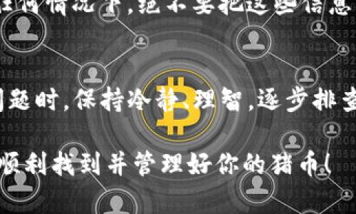 在TP钱包中找不到转入的猪币（PigCoin）可能会引起很多投资者的困惑和焦虑。为了帮助你解决这个问题，接下来我们将详细探讨可能的原因以及解决方案。

一、确认转账状态
首先，转账是否成功是最基础的问题。你可以检查你的区块链浏览器（如Etherscan或BscScan，取决于猪币是在以太坊还是币安智能链上发行的）来确认交易的状态。输入你的钱包地址，查看转账记录。如果交易状态显示为“已完成”，说明转账确实已经发生。

二、检查钱包显示的资产
有时候，虽然转账成功，但在钱包中未能显示该资产。TP钱包可能不自动显示你刚刚转入的猪币。你可以尝试以下几步来排查：
ul
    li打开TP钱包，进入“资产”页面。/li
    li点击右上角的“ ”或“添加资产”选项。/li
    li在添加资产的界面中，搜索“PigCoin”或者手动输入猪币的合约地址。/li
    li如果你找到了猪币，记得勾选它，使其显示在你的资产列表中。/li
/ul

三、确认合约地址的正确性
在添加猪币的时候，确保使用的是官方合约地址。由于市场上的一样币种众多，很多仿冒项目也在打着相似的旗号，如果你不小心选择了错误的合约地址，那么即使你加到了资产，显示的也可能不是你真正拥有的猪币。在官方社群、官网或知名的区块链浏览器中找到合约地址，确保其准确无误。

四、钱包的版本更新
有时，钱包应用本身存在问题，可能是因为没有更新到最新版本。建议你在应用商店检查TP钱包是否有更新。如果有，更新到最新版本后再次查看是否能找到你的猪币。

五、联系客服问题
如果以上步骤都尝试过还是无法找到你的猪币，建议直接联系TP钱包的客服。在联系之前，准备好相关的截图（如转账记录、钱包地址等），以便客服快速帮你定位问题所在。务必保持耐心，一般情况下，他们会在合理的时间内回复并给出解决方案。

六、确保安全
最后，要时刻注意安全，不要轻易相信网络上的谣言或非官方的信息来源。务必保护好你的私钥和助记词，防止未经授权的访问。在任何情况下，绝不要把这些信息泄露给其他人。

总结
在TP钱包中找不到转入的猪币可以通过确认转账状态、添加资产、检查合约地址、更新应用和联系客服等方式进行排查。遇到任何问题时，保持冷静、理智，逐步排查和分析，相信你能找到解决方案，安心地管理你的数字资产。 

如果你在操作过程中有不明白的地方，建议查找相关的教程视频，这将有助于你更直观地理解每一步操作。希望这些信息能帮助你顺利找到并管理好你的猪币！