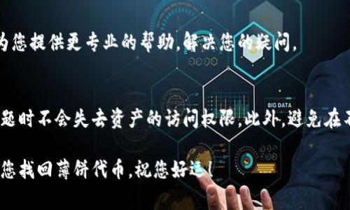 关于tp钱包上薄饼（即BEP-20代币）不见的情况，有几个可能的原因和解决办法。下面是一些常见的问题和建议，供您参考：

检查交易记录
首先，您可以查看tp钱包中的交易记录，确认薄饼代币是否真的消失。登录到您的tp钱包账户，查找最近的交易历史，看看是否有与薄饼相关的交易被处理或转移。这可能是最直接的方式来确认您的资产动向。

确认薄饼合约地址
确保您在钱包中输入的薄饼合约地址是正确的。有时候，由于输入错误或者复制粘贴的问题，您可能会面临钱包中显示不出某个代币的情况。访问BSCScan等区块链浏览器，确认合约地址的准确性，确保薄饼币的合约地址正确无误。

检查网络连接和区块链状态
tp钱包需要连接到正确的区块链网络。如果您在以太坊或其他链上操作，可能无法看到BEP-20代币。请确保您的钱包连接到Binance Smart Chain，以便能够查看和管理薄饼代币。

钱包更新或bug问题
有时候，tp钱包本身可能会出现缓存或更新的问题。尝试关闭并重新启动钱包，或检查是否有可用的更新。如果问题仍然存在，您可以尝试卸载并重新安装钱包，以确保您使用的是最新版本。

查看是否被隐藏
在某些情况下，您可能已不小心将薄饼代币设置为“不显示”。请在您的钱包界面中检查是否有“显示隐藏的币”等选项，确保薄饼代币处于可见状态。

求助于tp钱包客服
如果以上方法都无法解决您面临的问题，建议您直接联系tp钱包的客服支持。他们或许能够为您提供更专业的帮助，解决您的疑问。

备份与安全措施
在财务管理中，确保您的私钥和助记词安全是至关重要的。请做到定期备份，确保在您遇到问题时不会失去资产的访问权限。此外，避免在不安全的网络环境下查看或操作钱包。

总之，处理tp钱包中的任何问题时，保持冷静和细心是解决问题的关键。希望以上信息能帮助您找回薄饼代币，祝您好运！