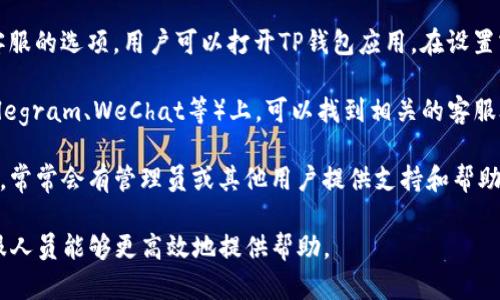 在TP钱包中，用户如需联系人工客服，可以采取以下几种方式：

1. **官方网站查询**：访问TP钱包的官方网站，通常在官网上会提供客服联系方式或者在线客服选项。查找网页底部的“联系我们”或“客服支持”链接，通常可以找到相关信息。

2. **应用内客服**：很多钱包应用会在其界面中提供直接联系客服的选项。用户可以打开TP钱包应用，在设置或帮助中心中找到“联系客服”或“在线咨询”的入口。

3. **社交媒体**：在TP钱包的官方社交媒体账号（如Twitter、Telegram、WeChat等）上，可以找到相关的客服联系方式，很多项目会在社交媒体上提供支持。

4. **用户群组**：加入TP钱包的用户交流群（如微信群、QQ群等），常常会有管理员或其他用户提供支持和帮助。

在联系人工客服时，建议用户准备好相关的问题和信息，以便客服人员能够更高效地提供帮助。