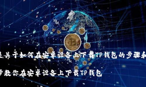 下面是关于如何在安卓设备上下载TP钱包的步骤和介绍：

一步步教你在安卓设备上下载TP钱包