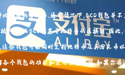 截至我最后更新的信息（2023年10月），BCD（Bitcoin Diamond）主要是一种比特币的分叉币，通常情况下，BCD钱包并不直接支持以太坊（Ethereum）钱包或代币。

以太坊和比特币的技术架构和钱包地址格式是不同的。以太坊使用的是以太坊网络，而BCD则基于比特币的区块链。因此，你需要专门的以太坊钱包来存储和管理以太坊（ETH）及其代币（如ERC-20）。

如果你需要管理不同的加密货币，包括ETH和BCD，建议使用一个多币种钱包，这些钱包可能同时支持比特币及其分叉币以及以太坊和其它代币。

在操作和使用加密货币时，请确保选择信誉良好的钱包，并在进行交易前了解各个钱包的功能和使用注意事项。如果你有进一步的问题或需要更详细的解答，请随时询问！