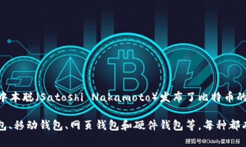 比特币钱包的第一个版本是在2009年随着比特币的诞生而发布的。当时，比特币的创始人中本聪（Satoshi Nakamoto）发布了比特币的原始软件，包括了一个基础的钱包功能。用户可以使用这个钱包来接收、存储和发送比特币。

自那时以来，比特币钱包的种类和功能不断发展，出现了多种不同类型的钱包，包括桌面钱包、移动钱包、网页钱包和硬件钱包等，每种都有其特定的优点和使用场景。