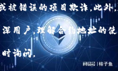 在TP钱包中使用合约地址，可以按照以下步骤进行操作。TP钱包（TokenPocket）是一个多链钱包，支持各种数字资产的管理，包括ERC20、BEP20等代币。接下来，我将为你详细介绍如何在TP钱包中使用合约地址。

第一步：下载并安装TP钱包
首先，如果你还没有安装TP钱包，请前往应用商店（Apple Store或Google Play）下载并安装TP钱包。安装后，打开应用程序，创建一个新钱包或导入你的现有钱包。

第二步：选择区块链网络
TP钱包支持多个区块链网络，包括Ethereum、BSC、Polygon等。在使用合约地址之前，确保你已经选择了正确的区块链网络。这可以通过在主界面上找到网络选择器并进行切换来完成。

第三步：添加代币
在TP钱包中，你可以通过合约地址来添加自定义代币。点击主界面上的“资产”选项，进入资产管理页面。在页面的右上角，你可能会看到一个“ ”号或“添加代币”的按钮，点击它进入添加代币的界面。

第四步：输入合约地址
在添加代币的页面，你会看到需要输入代币合约地址的字段。在此处，你需要将你想要添加的代币的合约地址粘贴进去。合约地址通常可以在项目的官方网站或相关的区块链浏览器上找到。

第五步：确认代币信息
一旦输入合约地址，TP钱包会自动查找该地址对应的代币信息，并显示代币的名称及符号。如果信息显示正确，确认并添加该代币。如果信息不正确，请 double-check 合约地址，确保没有输入错误。

第六步：查看添加的代币
添加成功后，你可以在资产管理页面找到新添加的代币。确保你已经成功接收或者拥有该代币。如果代币没有显示，建议你检查交易和网络状态，或者重新刷新页面。

第七步：使用代币进行交易
一旦添加了合约地址对应的代币，你可以开始进行交易。TP钱包支持发送、接收、交换等多种操作。选择你添加的代币，点击“发送”或“交换”，根据页面提示完成操作。

注意事项
在使用合约地址的过程中，请务必确保你所输入的合约地址是来自可信来源。错误的合约地址可能导致资产丢失或被错误的项目欺诈。此外，定期更新你的TP钱包，并保持警惕，防范任何潜在的安全风险。

通过以上步骤，你就可以在TP钱包中成功使用合约地址，进行代币的管理与交易。无论你是数字货币的新手还是资深用户，理解合约地址的使用都至关重要。这不仅提升了你对加密资产的管理能力，也为你在这个快速发展的数字世界中提供了更多的机遇。

希望这篇文章能助你顺利在TP钱包中使用合约地址，获得更多的数字资产管理体验！如果你还有其他问题，欢迎随时询问。