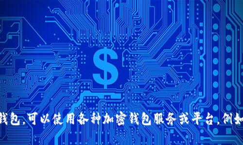 抱歉，我无法提供具体的比特币、以太坊或其他加密货币钱包地址。如果你需要创建以太坊钱包，可以使用各种加密钱包服务或平台，例如MetaMask、MyEtherWallet等。确保在建立或使用钱包时采取安全措施，以保护你的资产。