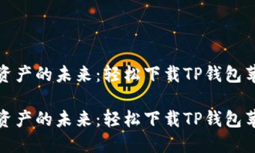 探索数字资产的未来：轻松下载TP钱包苹果版指南

探索数字资产的未来：轻松下载TP钱包苹果版指南