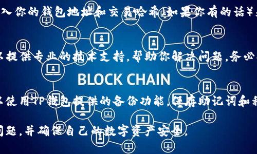 如果你发现TP钱包中的交易记录消失了，不必过于惊慌。这可能是软件错误、网络问题、或存储设置等引起的。以下是一些可能的解决方案和建议，帮助你找回丢失的交易记录。

1. 检查网络连接
首先确认你的设备是否联网。在许多情况下，TP钱包需要稳定的网络连接以加载交易记录。如果你在使用Wi-Fi，可以尝试切换到移动数据，反之亦然。无论如何，确保网络信号良好。

2. 更新TP钱包应用
确保你的TP钱包应用更新到最新版本。开发者经常发布更新以修复错误和改善性能。如果你的应用尚未更新，可能会导致某些功能出现故障，包括交易记录的显示。

3. 清除应用缓存
在智能手机上使用TP钱包时，清除应用缓存可以帮助解决很多问题。在设置中找到TP钱包应用，选择“清除缓存”，然后重新启动应用。这样操作后，可能会重新加载你的交易记录。

4. 检查钱包地址和网络
确认你输入的钱包地址是否正确，以及你使用的区块链网络是否正确。如果你曾经在多个网络（如以太坊主网和测试网）操作，确保你选择了对应的网络，否则可能会导致交易记录无法加载。

5. 访问区块链浏览器
如果你仍然无法在TP钱包中找到交易记录，可以使用区块链浏览器来查看。你可以通过输入你的钱包地址和交易哈希（如果你有的话）来查找相关的信息。这能帮助你确认交易是否真的成功，以及它们在哪个区块链上被记录。

6. 联系TP钱包客服
如果以上方法均无效，且你仍然无法找到交易记录，建议联系TP钱包的客服支持。他们可以提供专业的技术支持，帮助你解决问题。务必提供尽可能多的详细信息，以便他们更快地帮助你。

7. 备份和安全
为未来防止相似问题发生，建议定期备份你的钱包和交易记录，以确保你的资产安全。可以使用TP钱包提供的备份功能，保存助记词和私钥，避免数据丢失。

总之，交易记录的消失可能让人感到不安，但通过以上几个步骤，你可以有效地解决这个问题，并确保自己的数字资产安全。