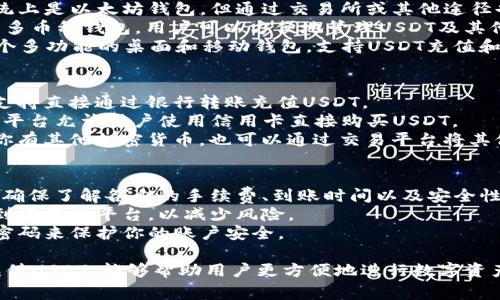 目前，有多个平台和钱包可以充值USDT（Tether）。以下是一些常见的选项：

### 主流交易平台
1. **Binance**：这是全球最大的加密货币交易所之一，支持多种充值方式，包括信用卡、银行转账等。
2. **Coinbase**：在美国及其他地区非常受欢迎的交易所，也支持USDT的充值及交易。
3. **Huobi**：一家总部位于新加坡的交易所，提供丰富的加密货币交易对和多种充值选项。
4. **Kraken**：另一家老牌的交易所，支持USDT的充值和交易。
5. **OKEx**：大型交易平台，提供USDT充值，并支持各种加密货币交易。

### 钱包
1. **Trust Wallet**：一款由币安推出的去中心化钱包，支持USDT的充值和存储。
2. **MetaMask**：虽然传统上是以太坊钱包，但通过交易所或其他途径也可以与USDT兼容。
3. **Exodus**：一款友好的多币种钱包，用户可以方便地管理USDT及其他资产。
4. **Atomic Wallet**：一个多功能的桌面和移动钱包，支持USDT充值和持有。

### 充值方式
- **银行转账**：许多平台支持直接通过银行转账充值USDT。
- **信用卡/借记卡**：一些平台允许用户使用信用卡直接购买USDT。
- **数字货币转账**：如果你有其他加密货币，也可以通过交易平台将其他币种兑换成USDT。

### 注意事项
1. 在选择平台或钱包之前，确保了解各自的手续费、到账时间以及安全性。
2. 建议使用知名度高且受到监管的平台，以减少风险。
3. 坚持使用双重验证和强密码来保护你的账户安全。

选择合适的平台或钱包来充值USDT，能够帮助用户更方便地进行数字资产的管理和投资。