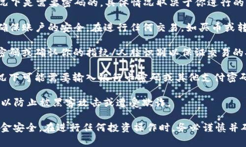 在使用TP钱包（TokenPocket钱包）进行买币操作时，通常情况下是需要密码的。具体情况取决于你进行的操作类型。以下是一些相关信息：

1. **钱包密码**：当你登录TP钱包时，需要输入钱包密码以确保账户的安全。在进行任何交易，如买币或转账时，验证身份是非常重要的。

2. **交易确认**：在买币的过程中，通常还会要求输入交易密码或确认你的指纹/人脸识别以保证交易的安全。

3. **不同的买币方式**：如果是使用法币进行购买，有些情况下可能需要输入银行卡密码或其他支付密码，而如果是通过数字货币交换，则需要输入钱包的相关密码。

4. **安全意识**：在进行买币操作时，务必保护好你的密码，以防止被黑客攻击或遭受欺诈。

总体来说，在TP钱包中进行买币需要输入密码以保护你的资金安全。在进行任何投资操作时，务必谨慎并确保你了解相关的风险。