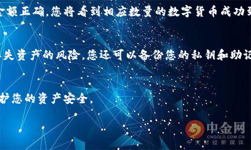 要将数字货币转入TP钱包，您可以按照以下步骤进行操作。这些步骤适用于大多数主流数字货币，具体步骤可能会因不同的货币而有所不同。

第一步：下载并安装TP钱包
首先，确保您的手机上已安装TP钱包。您可以在Apple App Store或Google Play Store搜索“TP钱包”并下载安装。安装完成后，打开应用程序并创建一个新钱包。如果您已经有钱包，请直接导入您的钱包地址。

第二步：获取您的钱包地址
在TP钱包的主界面上，选择您要接收的数字货币。例如，如果您要接收以太坊（ETH），则选择以太坊。在该币种的界面上，您可以看到一个“接收”按钮，点击后，您将获得一个独特的钱包地址和二维码。将此地址复制下来，或者用二维码扫描器进行扫描。

第三步：从交易所或其他钱包发币
开启您所使用的交易所账户或其他钱包，确保您已经购买或拥有要转移的数字货币。在交易所或钱包中找到“提现”或“转账”选项，点击进入。
在提现页面，您需要粘贴刚才复制的TP钱包地址，输入您想转账的金额，并确认所需的网络费用。在此过程中，请务必仔细核对输入的地址和金额，因为一旦转账成功，资金通常无法追回。
完成上述步骤后，提交转账请求。根据网络的繁忙程度，资金可能会在几分钟到几小时内到账。

第四步：确认转账状态
在TP钱包中，返回到您之前选择的币种页面，您可以查看您的余额。如果在转账过程中输入的地址和金额正确，您将看到相应数量的数字货币成功到账。如果没有，请检查您的交易所或其他钱包的转账记录，确认转账是否成功。

第五步：保护您的钱包
完成转账后，请确保您的TP钱包安全。例如，可以设置密码，启用双重认证等。为了能最大限度地减少丢失资产的风险，您还可以备份您的私钥和助记词.

总结
通过上述步骤，您可以轻松将数字货币转入TP钱包。牢记在进行转账时，确保所有信息的正确性，以保护您的资产安全。

如果您还有其他问题或者需要更详细的指导，请随时告诉我！