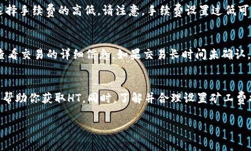 在TP钱包（通常指的是一个加密货币钱包应用）中，进行交易时确实需要支付相应的矿工费（手续费），尤其是在使用以太坊或其他区块链平台的币种（如HT，Huobi Token）进行交易时。下面是一些步骤和建议，帮助你理解如何处理TP钱包中HT矿工费的问题。

矿工费简介
矿工费是指在区块链交易中，用户支付给矿工的报酬，用以激励他们验证和确认交易。矿工费的高低通常取决于网络的拥堵程度，手续费越高，交易被确认的速度通常越快。在TP钱包进行交易时，必须确保你的账户中有足够的HT或其他币种来支付这部分费用。

如何添加HT到TP钱包
要确保能够支付矿工费，首先需要在TP钱包中拥有一些HT。以下是添加HT的几种方式：

ul
    listrong购买HT：/strong可以通过交易所（如火币、币安等）购买HT，然后转入TP钱包。确保将所购的HT转入TP钱包的正确地址。/li
    listrong接受转账：/strong如果你的朋友或家人持有HT，可以要求他们将HT转至你的TP钱包。/li
    listrong参与活动：/strong有时候，钱包会推出活动，通过参加可以获得奖励，包括HT等代币。关注这些活动也是获取HT一种方式。/li
/ul

进行交易并支付矿工费
一旦你的TP钱包中有足够的HT，你就可以开始进行交易。在进行交易时，系统会自动计算出需要支付的矿工费。以下是进行交易的步骤：

ul
    listrong打开TP钱包：/strong登录你的TP钱包应用，确保它是最新版本。/li
    listrong选择要交易的币种：/strong在主界面中，找到你想进行交易的加密货币。/li
    listrong输入交易信息：/strong按照提示输入要发送的地址和数量。在确认页面，系统通常会显示相关的矿工费。/li
    listrong确认交易：/strong仔细核对交易信息，确认无误后提交交易。你的HT将自动用于支付矿工费。/li
/ul

调整矿工费设置
在某些情况下，你可能希望调整矿工费以加快交易确认时间。TP钱包通常会提供调整矿工费的选项。在交易界面的设置中，你可以选择手续费的高低。请注意，手续费设置过低可能会导致交易延迟或失败。

监控交易状态
提交交易后，你可以在TP钱包中监控交易的状态。如果交易被确认，矿工费将从你的HT余额中扣除，同时你可以在区块链浏览器中查看交易的详细信息。如果交易长时间未确认，可以考虑提升矿工费后重试。

总结
确保你的TP钱包中有足够的HT以支付矿工费，对于顺利进行交易至关重要。通过交易所购买、接受转账和参与活动等多种方式可以帮助你获取HT。同时，了解并合理设置矿工费将有助于提高交易的效率。保持对市场动态的关注，选择合适的时机进行交易，可以在不断变化的加密货币市场中获得更好的体验。

以上步骤简单介绍了如何在TP钱包中处理HT矿工费的问题，确保你在进行加密货币交易时能够游刃有余。