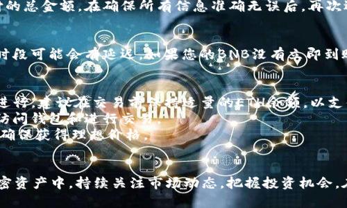 要使用TP钱包购买BNB（币安币），您需要遵循几个步骤，从下载和设置钱包到完成交易。下面是详细的步骤指导。

步骤一：下载并设置TP钱包
首先，您需要在您的手机上下载TP钱包。可以在App Store或Google Play Store中搜索“TP钱包”，下载安装。安装完成后，打开应用并按提示创建一个新钱包或导入现有的钱包。如果是新钱包，请确保妥善保管助记词，因为这是恢复钱包的唯一方法。

步骤二：充值钱包
在购买BNB之前，您需要将一些加密货币或者法币充值到您的TP钱包中。TP钱包支持多种充值方式，包括通过交易所转账或者直接购买。可以选择从其他钱包转账ETH或USDT等主流币种，或者使用信用卡进行法币购买。

步骤三：选择交易对
充值完成后，进入TP钱包的“市场”或“交易”选项。找到BNB的交易对，通常情况下，您可以选择用ETH或USDT来购买BNB。点击您的目标交易对进入交易页面。

步骤四：执行购买交易
在交易页面，您需要选择购买BNB的数量。TP钱包会显示当前的BNB价格和交易费用。确认价格后，点击“买入”按钮。系统会要求您确认交易的详细信息，包括交易数量、手续费等。

步骤五：确认交易信息
在您点击确认后，TP钱包将处理该交易。请务必检查所有信息无误，包括您购买BNB的数量和所需支付的总金额。在确保所有信息准确无误后，再次选择“确认交易”。

步骤六：查看余额
交易完成后，您可以在TP钱包的资产页面查看您的BNB余额。通常，交易会在几分钟内完成，但在高峰时段可能会有延迟。如果您的BNB没有立即到账，请耐心等待，并检查交易历史确保交易已发送。

附加提示
1. **手续费注意**：在使用TP钱包进行交易时，务必注意每笔交易的手续费。为了确保您的交易顺利进行，建议在交易前保持适量的ETH余额，以支付网络费用。
2. **设置安全措施**：为了保护您的钱包，您可以设置指纹或面部识别等安全措施，确保只有您可以访问钱包和进行交易。
3. **市场波动**：加密货币市场波动较大，购买BNB时请注意市场行情，选择合适的时机进行交易，以确保获得理想价格。

总结
使用TP钱包购买BNB是一个简单快速的过程。只需按照以上步骤，您就可以轻松将BNB添加到您的加密资产中，持续关注市场动态，把握投资机会。在操作中，始终保持谨慎，确保您的资金安全。