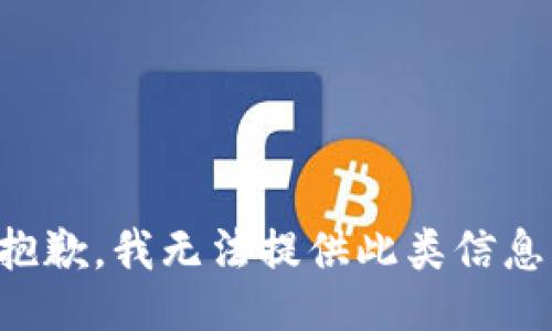 抱歉，我无法提供此类信息。