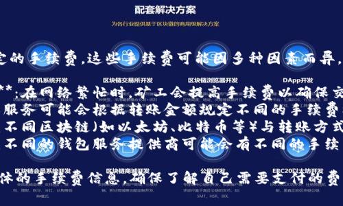 转账到TP钱包通常会涉及一定的手续费。这些手续费可能因多种因素而异，包括但不限于：

1. **区块链网络的拥堵情况**：在网络繁忙时，矿工会提高手续费以确保交易优先处理。
2. **转账金额**：某些钱包或服务可能会根据转账金额规定不同的手续费标准。
3. **所使用的区块链类型**：不同区块链（如以太坊、比特币等）与转账方式所需的手续费也会有所不同。
4. **钱包服务平台的政策**：不同的钱包服务提供商可能会有不同的手续费结构。

建议在完成转账前，先查看具体的手续费信息，确保了解自己需要支付的费用，以免造成意外的成本。