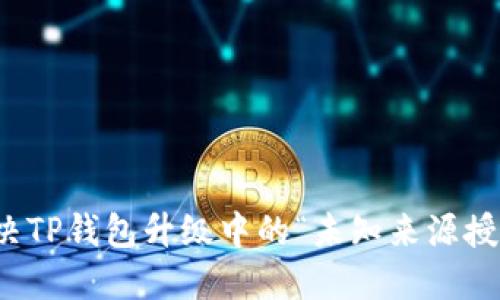 如何解决TP钱包升级中的“未知来源授权”问题