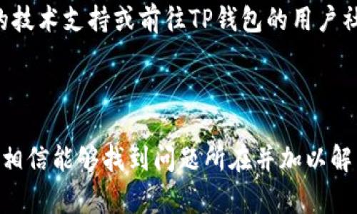 浏览器无法打开TP钱包（TokenPocket）可能由多种原因导致。以下是一些常见的问题及其解决方案，

### 1. 网络连接问题

检查网络连接
浏览器无法加载TP钱包，首先需要确认你的设备是否连接到互联网。尝试在浏览器中打开其他网站，看看是否能够正常访问。如果其他网站也无法打开，很可能是网络问题，你需要检查路由器、重置网络连接，或联络网络服务提供商。

### 2. 浏览器缓存问题

清除浏览器缓存
如果网络正常，但TP钱包仍然无法打开，可能是浏览器缓存造成的问题。缓存可能储存了过时或者损坏的数据，导致网页加载失败。清理浏览器缓存的步骤通常为：进入浏览器设置，找到“隐私与安全”选项，然后选择“清除浏览数据”。请确保选择了“缓存的图像和文件”这一项。

### 3. 浏览器兼容性

检查浏览器兼容性
TP钱包可能在某些浏览器上表现不佳。确保你使用的是最新版本的主流浏览器，如Google Chrome、Firefox或Safari。尝试更换浏览器，看看是否能够解决问题。如果你在使用Chrome，可以考虑启用或禁用某些扩展程序，看看是不是它们造成了问题。

### 4. 防火墙或安全软件

检查防火墙和安全软件设置
有时候，防火墙或安全软件会错误地阻止某些网站的访问。如果你有安装安全防护程序，尝试临时禁用它们，并检查TP钱包是否能够被正常打开。如果能打开，那就需要在安全软件的设置中添加TP钱包为可信网站。

### 5. TP钱包服务状态

查看TP钱包服务状态
TP钱包服务器有时候可能会出现故障，你可以访问TP钱包的官方社交媒体账号或者社区, 确认是否有关于服务器维护或故障的公告。如果服务器确实遇到问题，只能等待他们修复并恢复服务。

### 6. 应用程序更新

检查TP钱包应用更新
如果你使用的是TP钱包的应用程序而非网页版，确保你的应用程序是最新版本。前往应用商店，检查是否有可用的更新，及时下载和安装更新以确保应用的正常运行。

### 7. 心态调整

保持冷静，寻求帮助
技术问题往往让人感到沮丧，但保持冷静是解决问题的第一步。如果尝试了以上方法仍旧没有解决问题，不妨寻求专业的技术支持或前往TP钱包的用户社区，向其他用户寻求帮助和建议。

### 总结

TP钱包浏览器无法打开的原因有很多，包括网络问题、缓存、浏览器兼容性、防火墙、服务状态等。通过上述方法逐一排查，相信能够找到问题所在并加以解决。保持耐心，并不断尝试不同的解决方案，最终能够顺利访问TP钱包。