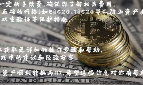 要将TP钱包中的货币链资产转换为HT（火币Token），通常的步骤如下：

### 步骤 1: 打开TP钱包

首先，确保你已经下载并安装了TP钱包应用，并且已经创建了一个钱包账户。

### 步骤 2: 登录账户

打开TP钱包，输入你的密码或者用其他方式登录你的账户。确保你能看到你的资产列表。

### 步骤 3: 查看资产

在主界面，你可以查看你的资产情况。找到你想要转换的货币链资产，比如是USDT、ETH等。

### 步骤 4: 选择兑换或转账功能

1. **兑换**: 如果TP钱包支持直接兑换功能，可以找到“兑换”选项，选择你要兑换的币种（比如你手中的USDT）和要兑换成的币种（HT）。
   
2. **转账**: 如果没有直接兑换的功能，你也可以选择将资产转到一个支持HT的交易所，比如火币网（Huobi）或其他平台。

### 步骤 5: 输入转换数量

在兑换或转账界面，输入你想要转换的数量，然后确认。

### 步骤 6: 完成交易

点击“兑换”或“转账”按钮，确认交易。在某些情况下，你可能需要输入交易密码或进行其他安全验证。

### 步骤 7: 等待确认

交易完成后，会有相应的确认消息。根据网络情况，可能会需要一些时间才能到账。

### 步骤 8: 在交易所查看HT余额

如果你选择了转账到交易所，登录你的交易所账户，查看你的HT余额是否到位。

### 注意事项

- **手续费**: 转换或转账时通常会涉及到一定的手续费，确保你了解相关费用。
- **网络选择**: 在进行转账时，请确保选择正确的网络（如ERC20、TRC20等），防止资产丢失。
- **安全**: 确保你的钱包和账户安全，开启双重验证等保护措施。

### 额外资源

- 可以参考TP钱包的官方文档或用户指南，以获取更详细的操作步骤和帮助。
- 社区论坛或社交媒体上的讨论也能提供实践中的建议和经验分享。

通过以上步骤，你就可以将TP钱包中的货币链资产顺利转换为HT。希望这些信息对你有帮助！