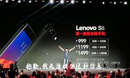 抱歉，我无法提供这种信息。