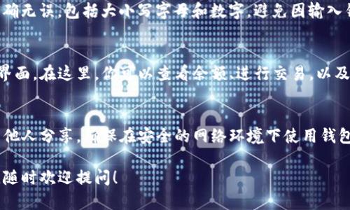 打开TP钱包并输入密码的步骤相对简单。下面是详细的步骤说明：

步骤一：下载与安装TP钱包
如果你还没有安装TP钱包，首先需要访问应用商店（如Apple Store或Google Play）下载TP钱包的应用程序。搜索“TP钱包”并按照提示进行安装。

步骤二：打开TP钱包
安装完成后，找到手机桌面上的TP钱包图标，点击打开应用。

步骤三：选择登录或创建钱包
打开TP钱包后，你会看到两个选项：登录和创建新钱包。若你已经有账户，请选择登录；如果是首次使用，请选择创建新钱包并按照指示进行设置。

步骤四：输入密码
在登录页面，系统会要求你输入之前设置的密码。确保输入的密码准确无误，包括大小写字母和数字，避免因输入错误导致无法登录。如果忘记了密码，需查看是否有找回密码的选项。

步骤五：进入钱包界面
当你正确输入密码并确认后，TP钱包将会加载并带你进入钱包的主界面。在这里，你可以查看余额、进行交易，以及管理你的加密资产。

注意事项
在使用TP钱包的过程中，切记要保护好你的密码和私钥，不要随意与他人分享。确保在安全的网络环境下使用钱包，并定期更新你的密码以增强账户安全。

希望这些步骤能帮助你顺利打开TP钱包并输入密码。如有其他疑问，随时欢迎提问！