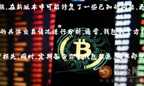 很抱歉，你遇到了问题。关于TP钱包（TokenPocket）中兑换完币后找不到的情况，通常可能涉及到几个方面。以下是一些可能的解决方案和建议，希望能够帮助你找回你的资产：

检查交易历史
首先，你可以在TP钱包中查看交易历史，确认兑换交易是否已成功完成。在钱包界面，通常会有一个“交易”或“历史”选项，你可以通过这些选项找到相关的交易记录。如果交易状态显示为成功，说明你的资产已经完成了兑换。

确认币种支持情况
接下来，要确保你兑换的币种在TP钱包中是被支持和显示的。有些币种可能需要手动添加，尤其是较为冷门的代币。在TP钱包中，找到“添加代币”或类似的选项，输入代币合约地址，查看是否能找到你兑换后的币种。如果不清楚具体的合约地址，可以通过官方渠道或区块链浏览器查询。

检查网络设置
钱包的网络设置也可能影响你所看到的余额。如果你之前在某个特定的网络（例如Ethereum, Binance Smart Chain等）进行兑换，确保你当前的钱包也是连接到同一个网络。TP钱包允许用户在多个网络之间切换，需要确保你选择了正确的网络。

更新应用程序
有时候，应用程序的版本问题也可能导致显示不正确。检查TP钱包是否有更新版本，如果有，及时更新至最新版本。有时候，在新版本中可能修复了一些已知的问题，更新后再查看你的资产是否恢复正常。

联系TP钱包客服
如果上述步骤依然无法找到你的币，建议联系TP钱包的客服团队。他们能够提供更加详细的支持和帮助，尤其是针对你的具体交易情况进行分析。通常，钱包的官方社交媒体或官方网站都会有联系客服的渠道。

保持安全警惕
最后，涉及加密货币时务必保持警惕，始终使用官方的配套软件和链接。不要随意分享你的私钥或助记词，以免造成资产损失。同时，定期备份你的钱包信息，确保即使遇到问题，也能避免资产的损失。

希望这些信息能够帮你解决问题，找回丢失的币。如还有其他问题，随时可以询问！
