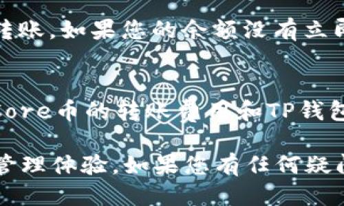 要将Core币转入TP钱包，您可以按照以下步骤进行操作：

第一步：下载并安装TP钱包
首先，确保您的手机上安装了TP钱包应用。您可以在Google Play商店或Apple Store中搜索“TP钱包”，然后下载并安装它。安装完成后，打开APP并创建一个新的钱包账户或者登录已有账户。

第二步：获取TP钱包的地址
在TP钱包中选择“接收”选项以获取您的钱包地址。这个地址是一个由字母和数字组成的字符串，用于接收来自其他钱包或交易所的资产。确保复制完整的地址，以免出错。

第三步：转出Core币
接下来，您需要从您当前存放Core币的地方（如其他钱包或交易所）进行转账。登录您的钱包或交易所账户，找到Core币的资产页面，然后选择“转出”或“提币”选项。
在转账页面，粘贴您在TP钱包中获取的地址，并输入您要转出的Core币数量。请务必仔细确认地址是否正确，以避免资金的丢失。

第四步：确认交易
在完成转账信息的填写后，您需要确认费用和转账信息。在确认无误后，提交转账请求。大多数交易会在几分钟内处理完成，但有时可能需要更长时间，具体取决于网络的繁忙程度。

第五步：在TP钱包中查看余额
返回TP钱包，您可以在“资产”页面查看您的Core币余额，确认资产是否已经成功转账。如果您的余额没有立即更新，您可以尝试刷新页面，或稍等片刻以便确认交易状态。

注意事项
转账时，请务必小心操作。一旦提交转账请求，通常是不可逆的。同时，确保您了解Core币的转账费用和TP钱包的支持情况，以免造成不必要的损失。

通过以上步骤，您就能够顺利将Core币转入TP钱包中，享受更加便捷的数字资产管理体验。如果您有任何疑问或需要进一步的帮助，建议查阅TP钱包的帮助文档或联系客服支持。