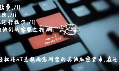 要在TP钱包中将HT（火币通证）兑换成其他加密货币，您可以按照以下步骤进行操作。请注意，这里假设您已有TP钱包，并且已成功将HT存入该钱包中。

步骤一：打开TP钱包
首先，找到您手机上的TP钱包应用，并点击打开。如果您尚未下载TP钱包，请前往应用商店下载并安装。

步骤二：登录您的账户
在打开应用后，输入您的账户信息进行登录。如果您之前设置了钱包密码，请输入正确的密码。如果您忘记密码，请按照相关步骤进行找回。

步骤三：选择HT资产
登录后，您将看到自己的资产列表。在资产列表中找到HT（火币通证），点击进入HT资产详情页面，查看您的HT余额。

步骤四：选择兑换功能
在HT资产详情页面，寻找“兑换”或“交易”选项，点击进入兑换功能界面。在这个页面中，您将看到可以兑换的其他加密货币选项。

步骤五：选择要兑换的加密货币
在兑换界面中，查找您想要将HT兑换成的加密货币，例如BTC（比特币）、ETH（以太坊）等。点击选中该资产，您会看到兑换的汇率和手续费信息。

步骤六：输入兑换数量
在兑换界面，输入您希望使用的HT数量，系统会自动计算出您可以获得的目标资产数量。在确保信息无误后，点击“确认兑换”按钮。

步骤七：确认交易
系统可能会要求您确认交易信息，包括兑换数量、汇率、手续费等。在您确认无误后，点击“确认”进行下一步。如果您的TP钱包设置了安全验证，会要求您输入密码或进行其他身份验证。

步骤八：等待交易完成
一旦您确认了交易，系统将开始处理兑换。您可以在交易记录中查看交易状态，交易完成后，您将看到新的资产余额更新。

步骤九：查看资产余额
完成兑换后，返回资产列表，您将看到您所兑换的加密货币余额已经更新。如果没有更新，可能需要稍等几分钟或手动刷新页面。

注意事项
在进行HT兑换时，请务必注意以下几点：
ul
    li确保您在选择的兑换平台上进行交易时，要仔细核对汇率和手续费。/li
    li在交易过程中，请保持网络连接畅通，避免因断网而导致交易失败。/li
    li加密货币市场波动较大，兑换时注意市场动态，选择合适的时机进行操作。/li
    li若有不明白的地方，可以参考TP钱包的官方帮助文档，或者咨询他们的客服支持。/li
/ul

总结
在TP钱包中兑换HT是一项简单而直接的操作。通过以上步骤，您可以轻松将HT兑换成您所需的其他加密货币。在进行交易时，务必保持警惕，确保您的操作环境安全，保护好自己的资产。