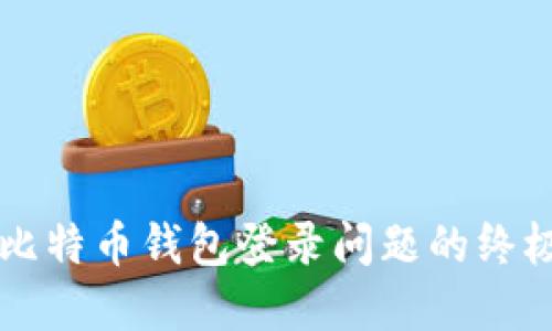 解决比特币钱包登录问题的终极指南