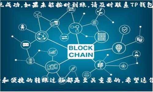 要提现到TP钱包，您可以按照以下步骤进行操作：

步骤一：准备工作
在您开始提现之前，请确保您的TP钱包已经下载并安装在您的手机上，并且已经完成账号注册和实名验证。确认您的TP钱包余额中有足够的资金来进行提现，并且确保您连接的网络稳定。

步骤二：打开TP钱包
在您的移动设备上找到TP钱包的图标，点击进入应用程序。输入您的密码以解锁钱包，进入主界面，您将看到您的资产总览和相关操作选项。

步骤三：选择提现选项
在TP钱包的主界面，通常会有一个“提现”或“转账”的选项。根据钱包界面的设置，找到并点击“提现”功能。这一功能一般会在资产管理或钱包操作相关的菜单中，您需要仔细查看。

步骤四：选择提现方式
在提现页面，您可能会看到多种提现方式，例如提现到银行卡、支付宝或其他支付平台。根据您个人的需求和方便程度，选择合适的提现方式。如果您选择银行卡提现，请务必确保卡号和收款人信息的准确性。

步骤五：填写提现信息
系统会要求您输入提现金额以及相关的账户信息。请仔细填写提现金额，并检查无误后再进行下一步。此外，有些平台会对提现金额设置最低限制，请务必满足条件。

步骤六：确认提现请求
信息填写完成后，钱包系统通常会显示您填写的信息摘要，包括提现金额、提现方式和接收账户。再次确认所有信息均无误后，点击“确认”或“提交请求”按钮。此时，系统可能会要求您进行身份验证，输入您设置的支付密码或者通过其他验证方式完成身份确认。

步骤七：等待处理
提现请求提交后，您需要耐心等待。提现的处理时间可能因平台、提现金额及选择的提现方式而有所不同，通常在几个小时到几个工作日之间。在此期间，您可以通过TP钱包的通知或状态查询功能，随时关注提现的处理进度。

步骤八：确认到账
一旦提现处理完成，资金将会转入您所选择的账户。务必在确认到账后，及时检查您的账户余额，以确保提现成功。如果未能按时到账，请及时联系TP钱包的客服支持，寻求帮助并解决相关问题。

附加提示
在提现的过程中，务必注意以下几点：
ul
    li保持个人信息的安全，定期修改密码以防止账户被盗。/li
    li务必确认提现金额和账户信息的准确性，避免不必要的损失。/li
    li了解TP钱包的提现手续费及规则，避免在提现后产生不必要的费用。/li
/ul

通过以上步骤，您应该能够顺利将资金提现到TP钱包。无论是为了个人消费还是投资理财，确保资金的安全和便捷的转账过程都是至关重要的。希望这份指导能帮助到您，实现您的金融目标。