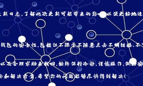 关于TP钱包更新后出现资金消失的问题，可以考虑以下几个方面来进行排查和解决：

### 1. 检查更新后的账户状态

确认账户地址
首先需要确认你登录的账户地址是否与之前相同。在钱包更新后，有可能会出现账户切换的情况。确保你在使用的地址是你之前存放资产的地址。

查看交易记录
进入钱包中的交易记录功能，查看最近的交易明细。可能你的资金并没有消失，但只是由于某些交易导致资产转移，比如转账到其他地址或者合约交互等。

### 2. 网络和链的选择

核实网络链
TP钱包通常支持多种区块链网络（如以太坊、币安智能链等）。在更新后，可能会默认切换到另一条网络，因此需要确认当前选择的网络是否是你之前存放资产的网络。如果切换成了其他网络，你将无法看到在原网络上的资产。

检查资金是否在其他链上
如果你的资产曾经是跨链操作，比如在不同链之间转移过，那么在更新钱包后可能需要重新导入或者切换网络，以查看所有不同行链的资产。

### 3. 批量导入助记词

尝试重导入助记词
如果上述方法都无法解决问题，可以尝试使用你的助记词重新导入钱包。确保在安全的环境下操作，尽量避免使用公共网络连接。重新导入后，检查账户中的资产是否恢复。

### 4. 客服支持与社区 

寻求帮助
如果问题仍然存在，可以考虑联系TP钱包的客服支持。在沟通时，确保提供足够的信息如钱包地址、交易哈希等，让他们能够更好地帮助你。同时，也可以前往TP钱包的官方社交媒体或社区论坛，查看是否有其他用户遇到相同问题并寻找解决方案。

### 5. 了解更新内容

查阅更新日志
有时，钱包的更新内容可能会涉及到某些功能的改变，比如界面调整、功能升级等。查阅相关的更新日志，了解此次更新可能带来的影响，以便更好地适应和操作。

### 6. 安全方面考虑

增强安全意识
在钱包更新的情况下，尤其要增强对安全的重视。确保你使用的设备没有被恶意软件侵扰，保持钱包的安全性，包括但不限于不随意点击不明链接、不下载来历不明的软件等。

总结
经过钱包更新后资产消失的情况，虽可能会让人心急如焚，但常常都能通过手动检查、确认信息以及合理求助来找回。始终保持冷静，谨慎操作，做好安全防护，才能让你的数字资产安然无恙。

如果以上步骤还是无法解决问题，请耐心等待官方的更新和修复信息，并继续关注社区内的讨论和解决方案。希望你的问题能够尽快得到解决！