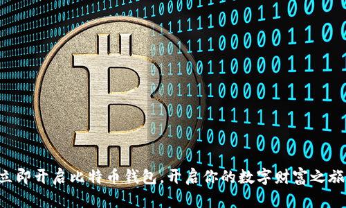 立即开启比特币钱包，开启你的数字财富之旅！