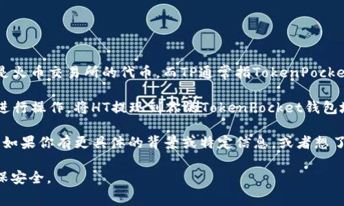 HT（Huobi Token）和TP（TokenPocket）是不同的加密货币和钱包服务。HT是火币交易所的代币，而TP通常指TokenPocket钱包，是一个支持多种区块链资产的钱包。

如果你是想将HT代币转移到TokenPocket钱包，通常需要通过一个交易所进行操作，将HT提现到你的TokenPocket钱包地址。

至于“ert”，通常没有具体的涵义，但这种缩写可能与某些项目或代币关联。如果你有更具体的背景或特定信息，或者想了解某个特定代币（如ERT），欢迎提供更多细节，我会尽力回答你的问题。   

总体而言，请确保在进行加密货币转账时，仔细检查地址和相关费用，以确保安全。