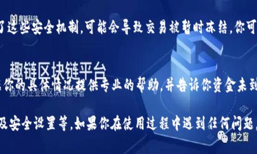 在使用TP钱包进行充值时，可能会遇到充值不进的情况。下面是一些常见原因及解决方法，帮助你更好地理解和处理这个问题。

网络连接问题
首先，充值不进的一个常见原因是网络连接不稳定。当你尝试进行充值时，如果网络信号微弱或者出现断开，可能会导致交易未能成功提交。因此，请确保你的设备连接到一个速度快、信号强的网络，并尝试重新进行充值。

钱包地址错误
在进行充值时，确保你输入的数字货币钱包地址是正确的。任何一个字符的错误都可能导致资金无法到账。建议你在复制和粘贴地址时仔细检查，并确认地址的正确性，避免发送到错误的地址而造成损失。

充值方式问题
TP钱包支持多种充值方式，包括银行转账、第三方支付等不同选项。不同的充值方式可能涉及到不同的处理时间。比如，第三方支付可能需要一定的确认时间。如果你选择的充值方式需要较长的时间才能处理，请耐心等待。

平台维护或故障
有时，TP钱包平台可能会进行维护或出现临时故障。此时，充值功能可能会受到影响，导致无法成功完成交易。你可以访问TP钱包的官方社交媒体或官方网站，获取关于平台状态和维护的最新信息。

充值金额限制
TP钱包对于每笔充值都有一定的金额限制。如果你尝试充值的金额超过了这个限制，资金也不会到账。请检查相关的充值政策，确保你的充值金额在允许的范围内。

区块链确认问题
对于一些数字货币来说，充值的资金需要在区块链上经过一定的确认后才能到账。如果网络拥堵或者区块确认速度较慢，可能会导致你的资金迟迟无法显示在TP钱包中。建议你在一定时间后再查看余额，通常情况下问题会自行解决。

账号安全设置
为了保护用户的资金安全，TP钱包可能会设置一些安全机制，例如二次验证、风险监测等。如果你的充值操作触发了这些安全机制，可能会导致交易被暂时冻结。你可以查看你的账户设置，确认是否需要进行额外的验证。

联系客户支持
如果你在核实了以上各项之后，依然发现充值金额未到账，建议你及时联系TP钱包的客户支持团队。他们能够根据你的具体情况提供专业的帮助，并告诉你资金未到账的具体原因。确保提供相关的订单号和交易信息，以便于快速解决问题。

总结来说，TP钱包充值不进可能涉及多个因素，包括网络问题、地址错误、充值方式、平台维护、金额限制、区块确认及安全设置等。如果你在使用过程中遇到任何问题，请冷静分析，逐步排查原因，必要时寻求专业帮助。希望上述信息能够帮助你顺利完成充值，享受数字货币的便利。