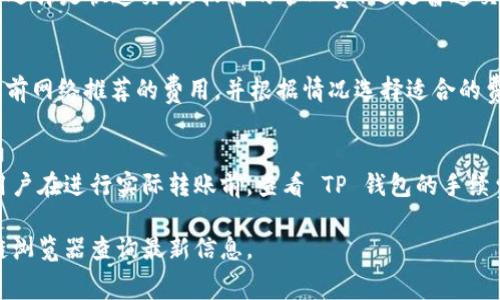 在 TP 钱包中转账 USDT 的矿工费（交易费用）并不是固定的，通常会根据网络的拥堵情况而有所不同。以下是一些影响矿工费的因素：

网络拥堵情况
在某些时段，尤其是交易活跃时，例如市场大幅波动，许多用户会同时进行交易，这会导致网络拥堵。在这种情况下，矿工费可能会相应提高，以便尽快处理交易。

交易金额
有时候，交易的金额也可能影响矿工费。较大金额的交易，往往会选择更高的矿工费，确保其优先处理。

选择的手续费
在进行转账之前，TP 钱包通常会给出推荐的矿工费选项。用户可以根据自己的需求选择是快速交易（较高的矿工费）还是普通交易（较低的矿工费）。

如何查看当前矿工费
在 TP 钱包中，发起转账时，通常会有选项显示当前的矿工费情况。用户可以查看当前网络推荐的费用，并根据情况选择适合的费用进行转账。

总结
总结而言，转账 USDT 的矿工费因网络情形、交易金额和选择的手续费而异。建议用户在进行实际转账前，查看 TP 钱包的手续费建议，以选择最合适的矿工费。这不仅能降低交易成本，还可以提高交易的成功率。

如果需要详细的矿工费数值或任何具体数据，建议直接使用 TP 钱包或相关区块链浏览器查询最新信息。