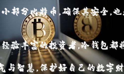 
  保护您的财富：您需要多少比特币才能投资冷钱包？ / 

关键词
 guanjianci 比特币, 冷钱包, 投资 /guanjianci 

为什么选择冷钱包？
在科技高速发展的当今时代，数字货币成为了现代金融不可或缺的一部分，比特币则是其中的佼佼者。然而，随着比特币的普及，数字安全问题也层出不穷。是否还记得那个令人心碎的故事？一位年轻的程序员因为未备份钱包文件，失去了数百万美元的比特币，至今难以追回。这真是个巨大的警示！

因此，许多持有者开始关注冷钱包的必要性。冷钱包，所谓的是一种离线储存方式，能够有效保护投资者的资产不受黑客攻击和网络安全威胁。试想一下，把自己的金银珠宝藏在一个耐火的保险箱里，而不是随意放在家里的桌子上，你会感受到一种无形的安全感。

要投资冷钱包，您需要多少比特币？
这个问题没有固定答案，犹如天气预报里的“偏差”一样。但我们可以通过几个方面来进行分析。

首先，要考虑的是个人的投资策略。如果您只是打算小额投资，并且是“试水”性质，那么持有0.5比特币或1比特币就足够了。当然，初期的投资可以使用热钱包来进行日常交易，但当您决定长期持有时，冷钱包的重要性就显得尤为突出。

其次，务必评估您希望存储的资产的规模。假如您的目标是进入比特币的“千万俱乐部”，那么当您拥有超过5比特币或10比特币时，强烈建议您将其存入冷钱包中，以确保它们的安全。例如，您可能会为了保护这些资产而购买一个硬件钱包。在这个数字化的时代，投资适合您的冷钱包将成为风险管理的重要一环。

冷钱包的类型及其优缺点
冷钱包主要分为软件冷钱包和硬件冷钱包两种。

h4软件冷钱包/h4
软件冷钱包通常指可以下载并存储在电脑或移动设备上的钱包。这类钱包的优点在于使用便捷，适合短期存储。但是，考虑到电脑或手机可能会被恶意软件攻击，其安全性不及硬件冷钱包。

h4硬件冷钱包/h4
相比之下，硬件冷钱包是一种物理设备，外形往往类似于USB闪存驱动器。它的安全性更高，能够断开网络连接，避免任何线上攻击。想象一下，这就像您将贵重的金银珠宝放入一个防盗保险柜，安全系数自然更高。但同时，也带来了额外的成本，通常价格在几十到几百美元不等，这在您投资的比特币数量上也会影响冷钱包的选择。

冷钱包的重要性：保护您的数字财富
假如您有机会参加一个关于加密货币的高端峰会，现场的学习氛围与生动的案例分享会让您耳目一新。身边的人热烈讨论着区块链的前景，每个人的热情都在不断升温，不仅仅是比特币，还有越来越多的数字资产。这是不能被忽视的时代潮流，然而，伴随而来的安全隐患也让无数投资者心惊动魄。

正如一位行业专家所说，“安全是第一位的。”为了保护您的投资，冷钱包显得尤为重要。您可以把它视为现代时代里的“藏宝图”，只有懂得如何使用冷钱包的人，才能更好地守护自己的数字财富。

选择适合的冷钱包：您的财富护航员
选择适合的冷钱包并非一件简单的事情。市面上有多种品牌和型号的硬件冷钱包，价格差异也不少。在选择时，请确保它们支持比特币及您持有的其他数字资产。而且，品牌的信誉和用户评价也是需要考虑的重要因素。

例如，Trezor和Ledger是目前市场上较为知名的硬件冷钱包品牌，它们提供直观的用户界面和良好的安全措施，得到了广泛的用户认可。在选购之前，可以先查阅用户的真实使用反馈，看是否符合您的需求和预算。

冷钱包的安全使用技巧
拥有冷钱包后，如何安全使用同样重要。首先，请务必备份助记词。助记词就像是您冷钱包的钥匙，一旦丢失，您可能会永远无法找回自己的资产。此外，不要轻易分享自己的助记词和密码，避免给黑客可乘之机。

其次，在电脑或移动设备上安装冷钱包软件时，请确保设备的安全性。如果您的设备中存在病毒或恶意软件，那么无论您有多么好的冷钱包，都无法保障您的资产安全。因此，定期更新操作系统和防病毒软件，保持良好的安全习惯。

最后，定期检查您的冷钱包手机应用，确保没有异常。如果发现任何可疑的活动，请立即从冷钱包中转移资产。及时的反馈可能是避免重大损失的关键。

未来的比特币与冷钱包
当我们展望加密货币的未来时，冷钱包将继续在其中扮演重要角色。假如比特币成为全球主流货币，那么对安全的需求将会更为迫切。想象一下，未来的世界中，没有人会再轻易信任网络上的交易，而冷钱包将如同黄金储藏所般，成为人们选择的财富存储工具。

我们正处在一个数字化的浪潮中，冷钱包的必要性愈加明显。在选择投资冷钱包时，请思考您所持有的数量，以及您希望如何保护您的投资。即便是一小部分比特币，确保其安全，也是对未来的负责。

结语：掌握安全，掌控财富
总的来说，最终您需要多少比特币来投资冷钱包，并没有绝对的答案，这完全取决于您的投资目标和对风险的承受能力。无论您是刚入门的新手，还是经验丰富的投资者，冷钱包都将是您理财道路上不可或缺的伙伴。

无论未来的市场如何波动，拥有冷钱包的安全感将为您保驾护航。不再为不知从何而来的威胁而感到恐慌，享受加密世界的美好与惊喜，拿出您的勇气与智慧，保护好自己的数字财富，开启属于自己崭新的投资旅程。