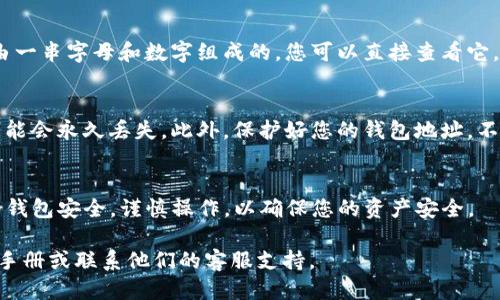 要查看您的TP钱包地址，您可以按照以下步骤进行操作：

步骤一：打开TP钱包应用
首先，确保您已经在手机上下载并安装了TP钱包应用。如果尚未下载，请前往应用商店或官方网站进行下载。安装完成后，打开TP钱包应用。

步骤二：登录您的账户
在打开的应用界面中，输入您的登录信息。如果您是新用户，您可能需要创建一个新账户。在登录后，您将进入TP钱包的主界面。

步骤三：查找钱包地址
在主界面上，您将看到多个选项，比如“钱包”、“资产”、“交易记录”等。找寻“钱包”或“账户”选项。点击进入后，您将看到与您的账户相关的所有信息。

步骤四：复制或查看地址
在钱包或账户界面中，您会看到显示您的钱包地址的选项。通常，这个地址是由一串字母和数字组成的。您可以直接查看它，也可以通过点击“复制”按钮将其复制到剪贴板，以便于在其他地方粘贴使用。

注意事项
请确保您在进行任何交易时仔细核对地址，因为一旦转账到错误地址，资金可能会永久丢失。此外，保护好您的钱包地址，不要随意透露给不信任的人。

总结
通过以上步骤，您就可以轻松查看和获取您的TP钱包地址。确保随时关注您的钱包安全，谨慎操作，以确保您的资产安全。

如果您对TP钱包还有其他疑问或需要更深入的帮助，可以查阅TP钱包的用户手册或联系他们的客服支持。