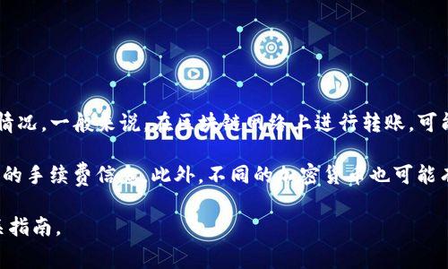 转账到TP钱包的手续费通常取决于多种因素，包括所使用的区块链网络、转账金额和网络拥堵情况。一般来说，在区块链网络上进行转账，可能会产生一定比例的手续费，通常是在0.1%到2%之间，具体费用会在转账前的确认页面中显示。

请注意，手续费可能会随着时间变化和市场情况而波动，因此建议在进行实际转账前，查看具体的手续费信息。此外，不同的加密货币也可能有不同的手续费标准。

如果您需要更详细的信息，建议访问TP钱包的官方网站或相关社区获取最新的手续费率和相关指南。