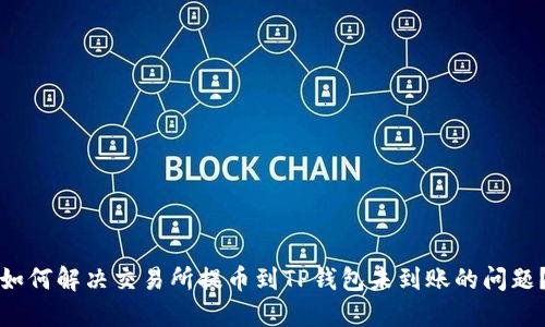 如何解决交易所提币到TP钱包未到账的问题？