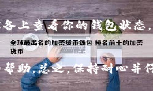 提币到TP钱包后不显示的原因可能有多种。以下是一些可能的原因和解决方案：

1. 网络拥堵
当你将加密货币从交易平台提币到TP钱包时，交易需要经过区块链网络的确认。如果此时网络拥堵，交易确认的时间可能会被延长，导致你在TP钱包中暂时看不到余额。你可以通过交易记录查看该笔交易的状态，确认是否已经被网络确认。

2. 钱包地址错误
在提币过程中，如果你输入了错误的钱包地址，资金可能会被发送到错误的地址，导致无法在你的TP钱包中显示。请仔细检查你复制和粘贴的钱包地址，确保它是正确的。

3. 转账未完成
在一些情况下，交易在区块链上不会立即反映出来。可能是由于网络的延迟或其他问题。如果你在转账时遇到任何错误提示或未完成的状态，建议在稍等片刻后再次查看你的TP钱包。

4. 钱包软件更新
有时，钱包软件本身可能需要更新。如果你的TP钱包没有更新到最新版本，可能会导致交易信息无法正确显示。确保你的TP钱包是最新版本，必要时可以重新安装。

5. 兼容性问题
不同的加密货币可能需要特定的钱包支持，如果你尝试提币的数字资产不被TP钱包所支持，那么钱款也不会显示。请查明你想提币的资产是否是TP钱包所支持的类型。

6. 交易时间
有些交易平台会在提币时进行人工审核，可能会导致提币时间延长。查看平台的相关规则和提币时间以了解更多。

7. 钱包故障
像所有软件一样，TP钱包也可能会因技术故障而不能正常工作。可以尝试重新启动钱包应用，或者在其他设备上查看你的钱包状态。

总结
如果经过以上排查后，仍然无法解决问题，建议联系TP钱包的客服团队，提供相关交易信息以获得进一步的帮助。总之，保持耐心并仔细核对信息是解决此类问题的关键。